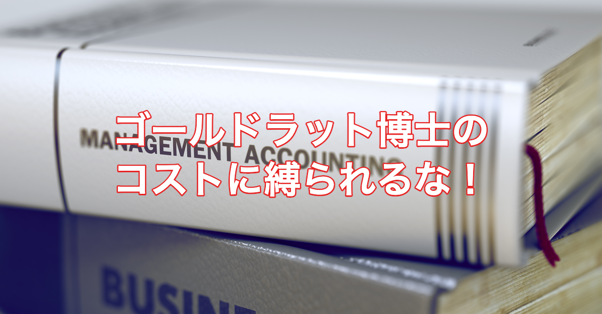 【BR vol.100】正しい判断を行うために『ゴールドラット博士のコストに縛られるな！』